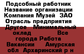 Подсобный работник › Название организации ­ Компания Музей, ЗАО › Отрасль предприятия ­ Другое › Минимальный оклад ­ 25 000 - Все города Работа » Вакансии   . Амурская обл.,Архаринский р-н